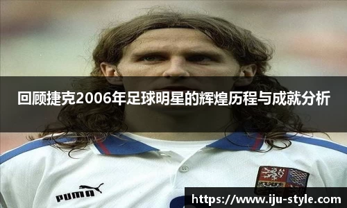 回顾捷克2006年足球明星的辉煌历程与成就分析